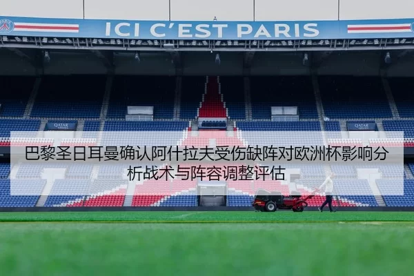 巴黎圣日耳曼确认阿什拉夫受伤缺阵对欧洲杯影响分析战术与阵容调整评估