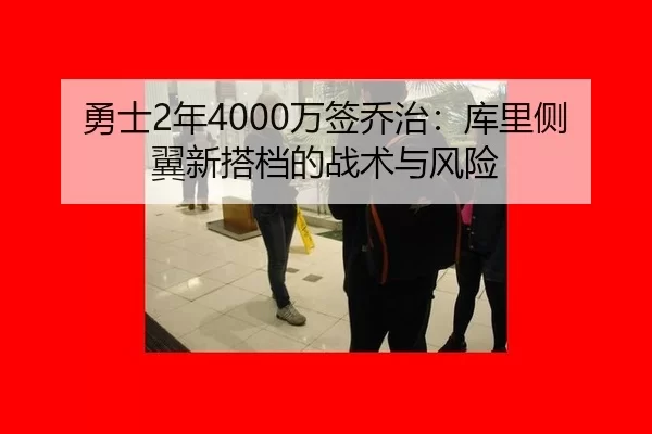 勇士2年4000万签乔治：库里侧翼新搭档的战术与风险